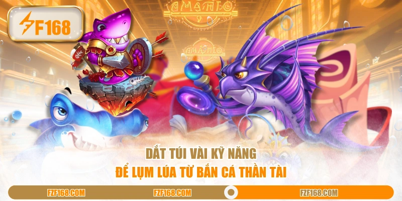 Dắt túi vài kỹ năng để lụm lúa từ bắn cá thần tài 