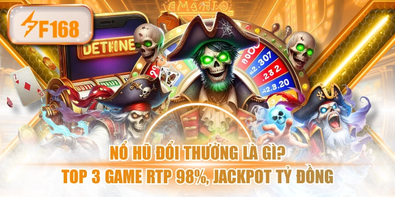 Nổ Hũ Đổi Thưởng Là Gì? Top 3 Game RTP 98%, Jackpot Tỷ Đồng