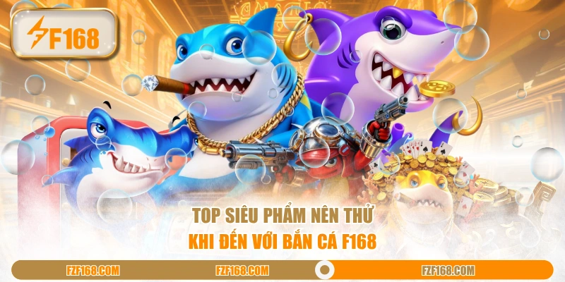 Top siêu phẩm nên thử khi đến với bắn cá F168